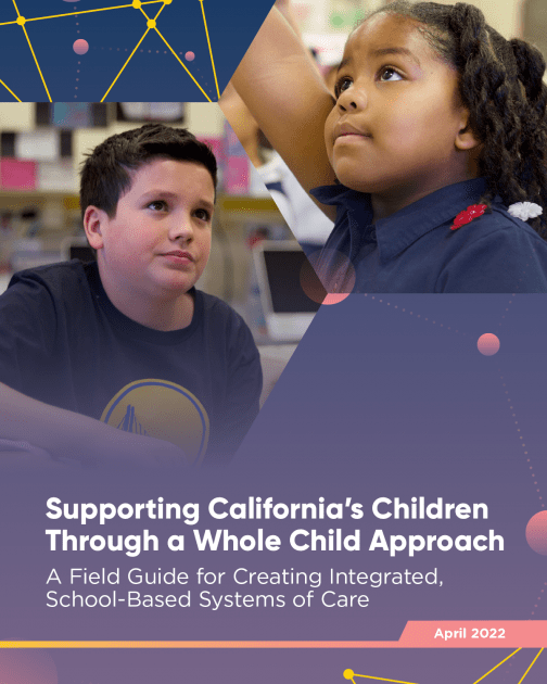 Supporting California’s Children Through a Whole Child Approach: A Field Guide for Creating Integrated, School-Based Systems of Care